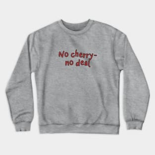 No cherry, no deal Crewneck Sweatshirt